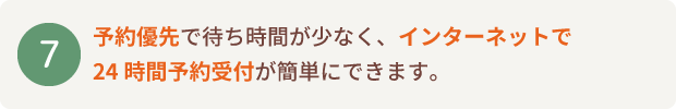 予約優先で待ち時間が少なく、インターネットで24時間予約受付が簡単にできます。