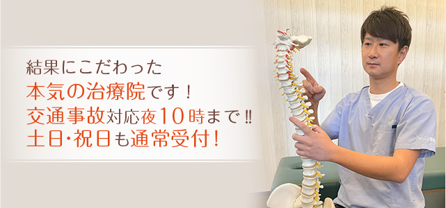 結果にこだわった本気の治療院です！交通事故対応夜10時まで！！土日・祝日も通常受付！